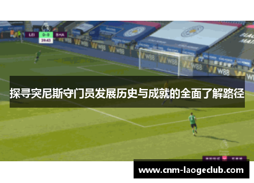 探寻突尼斯守门员发展历史与成就的全面了解路径