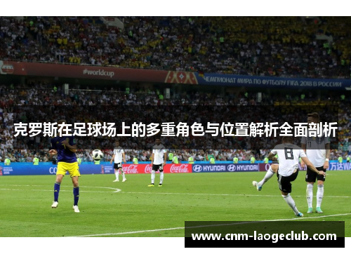克罗斯在足球场上的多重角色与位置解析全面剖析
