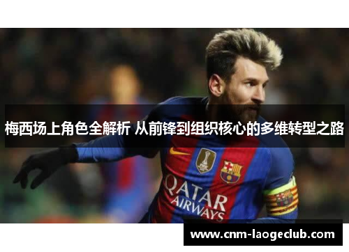 梅西场上角色全解析 从前锋到组织核心的多维转型之路