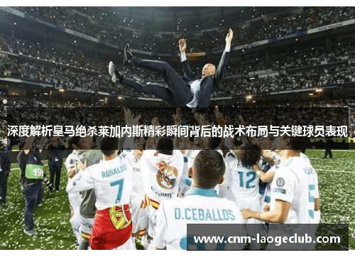 深度解析皇马绝杀莱加内斯精彩瞬间背后的战术布局与关键球员表现