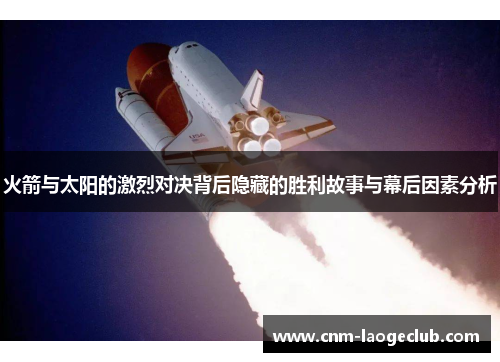 火箭与太阳的激烈对决背后隐藏的胜利故事与幕后因素分析