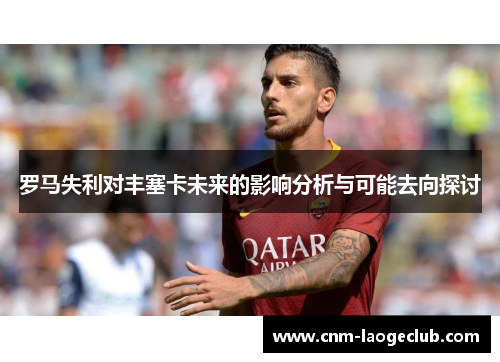 罗马失利对丰塞卡未来的影响分析与可能去向探讨