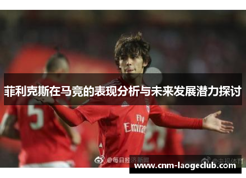 菲利克斯在马竞的表现分析与未来发展潜力探讨