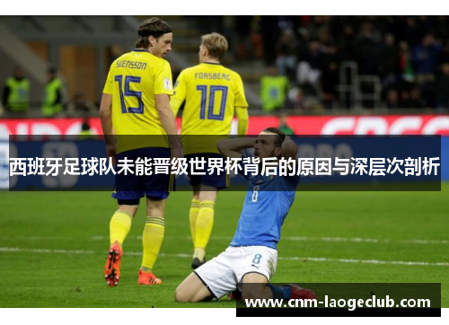 西班牙足球队未能晋级世界杯背后的原因与深层次剖析