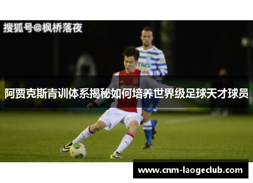 阿贾克斯青训体系揭秘如何培养世界级足球天才球员