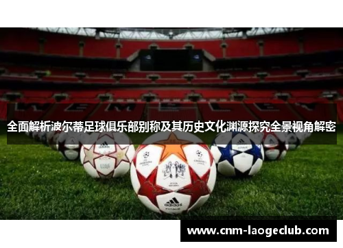 全面解析波尔蒂足球俱乐部别称及其历史文化渊源探究全景视角解密