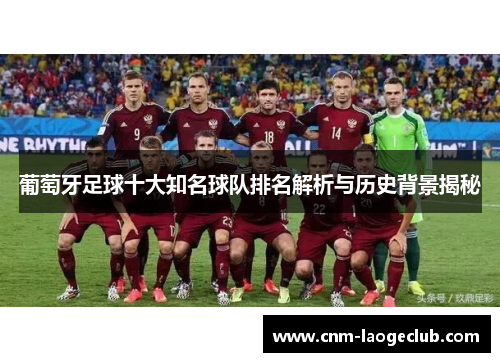 葡萄牙足球十大知名球队排名解析与历史背景揭秘