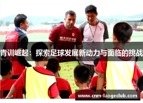 青训崛起：探索足球发展新动力与面临的挑战