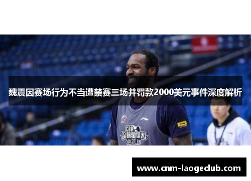 魏震因赛场行为不当遭禁赛三场并罚款2000美元事件深度解析