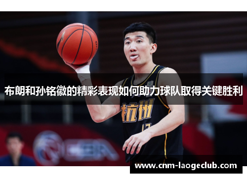 布朗和孙铭徽的精彩表现如何助力球队取得关键胜利