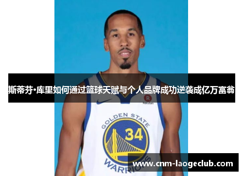 斯蒂芬·库里如何通过篮球天赋与个人品牌成功逆袭成亿万富翁