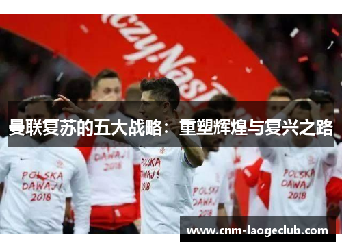 曼联复苏的五大战略：重塑辉煌与复兴之路