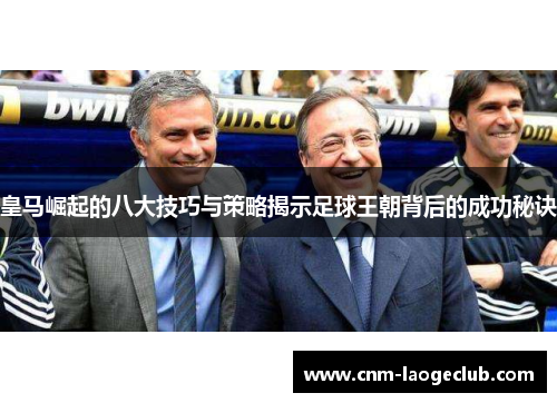 皇马崛起的八大技巧与策略揭示足球王朝背后的成功秘诀