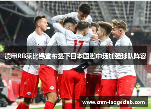 德甲RB莱比锡宣布签下日本国脚中场加强球队阵容